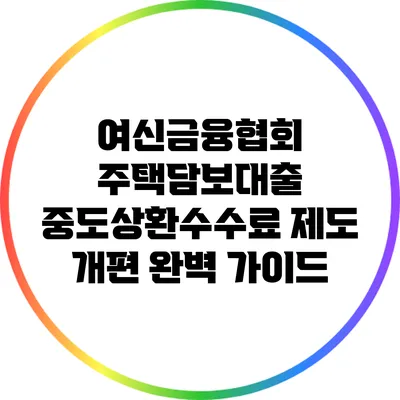 여신금융협회 주택담보대출 중도상환수수료 제도 개편 완벽 가이드