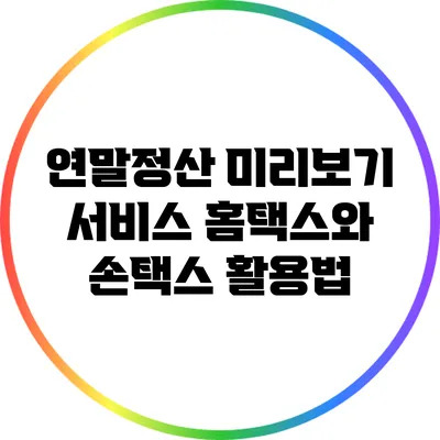 연말정산 미리보기 서비스: 홈택스와 손택스 활용법