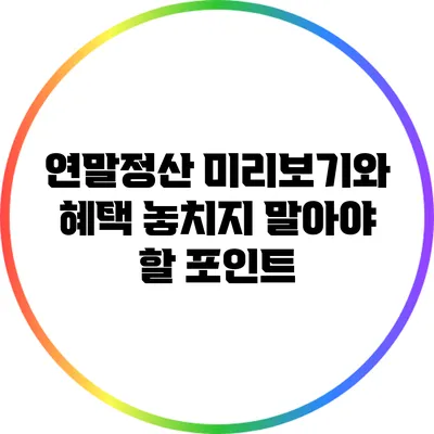 연말정산 미리보기와 혜택: 놓치지 말아야 할 포인트
