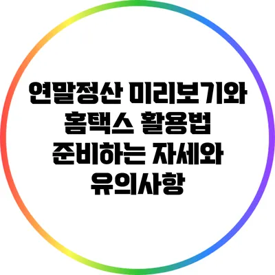 연말정산 미리보기와 홈택스 활용법: 준비하는 자세와 유의사항