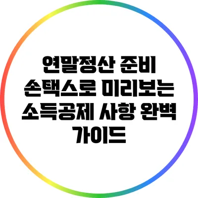 연말정산 준비: 손택스로 미리보는 소득공제 사항 완벽 가이드