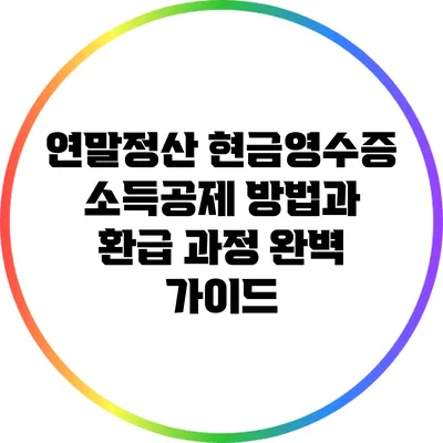 연말정산 현금영수증 소득공제 방법과 환급 과정 완벽 가이드