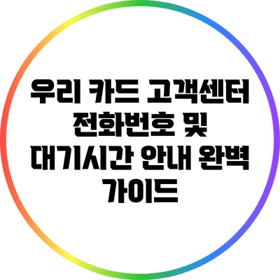 우리 카드 고객센터 전화번호 및 대기시간 안내 완벽 가이드