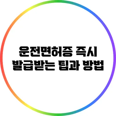 운전면허증 즉시 발급받는 팁과 방법