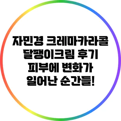자민경 크레마카라콜 달팽이크림 후기: 피부에 변화가 일어난 순간들!
