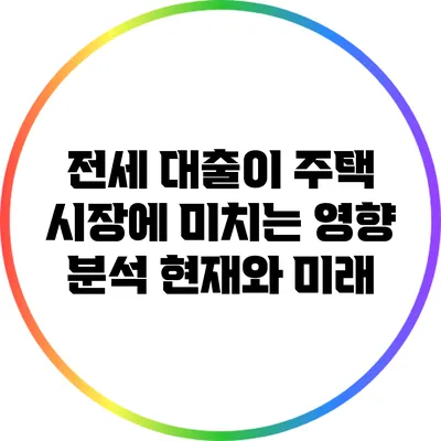 전세 대출이 주택 시장에 미치는 영향 분석: 현재와 미래