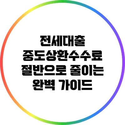 전세대출 중도상환수수료 절반으로 줄이는 완벽 가이드