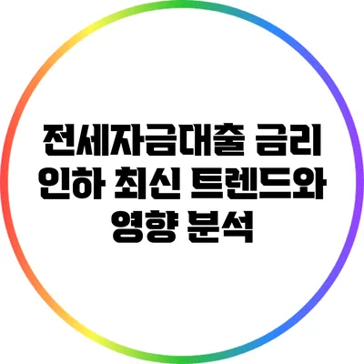 전세자금대출 금리 인하: 최신 트렌드와 영향 분석
