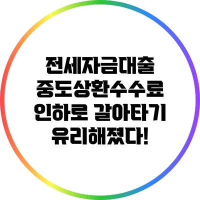 전세자금대출 중도상환수수료 인하로 갈아타기 유리해졌다!