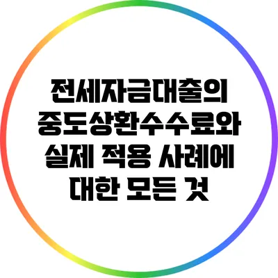 전세자금대출의 중도상환수수료와 실제 적용 사례에 대한 모든 것