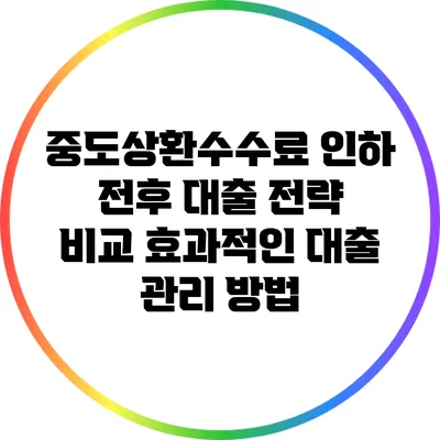 중도상환수수료 인하 전후 대출 전략 비교: 효과적인 대출 관리 방법