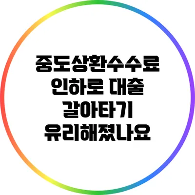 중도상환수수료 인하로 대출 갈아타기 유리해졌나요?