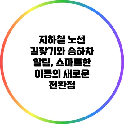 지하철 노선 길찾기와 승하차 알림, 스마트한 이동의 새로운 전환점