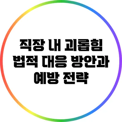 직장 내 괴롭힘: 법적 대응 방안과 예방 전략