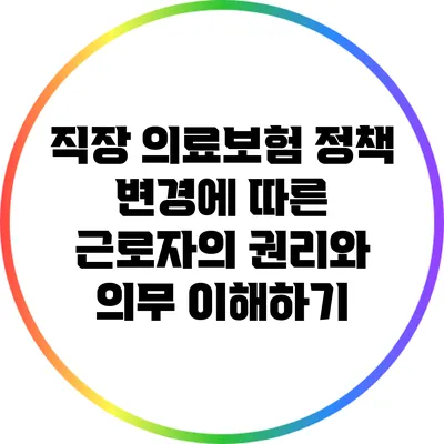 직장 의료보험 정책 변경에 따른 근로자의 권리와 의무 이해하기