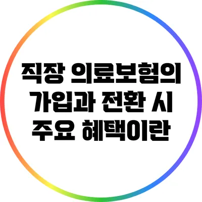 직장 의료보험의 가입과 전환 시 주요 혜택이란?