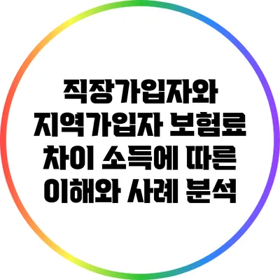 직장가입자와 지역가입자 보험료 차이: 소득에 따른 이해와 사례 분석