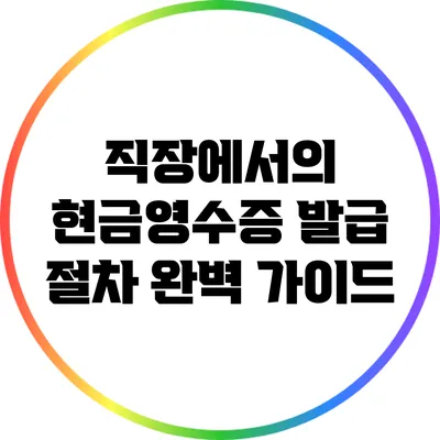직장에서의 현금영수증 발급 절차 완벽 가이드