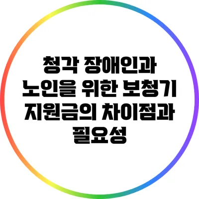 청각 장애인과 노인을 위한 보청기 지원금의 차이점과 필요성