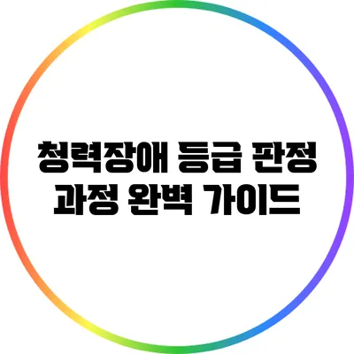청력장애 등급 판정 과정 완벽 가이드