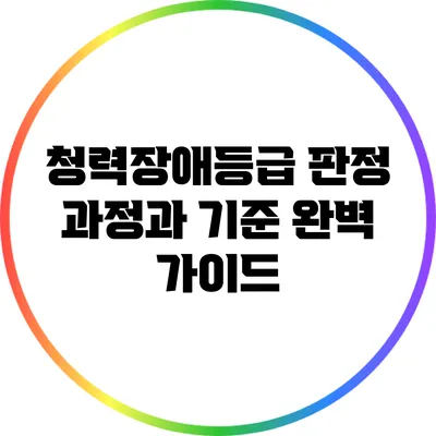 청력장애등급 판정 과정과 기준 완벽 가이드