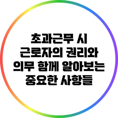 초과근무 시 근로자의 권리와 의무: 함께 알아보는 중요한 사항들