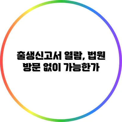 출생신고서 열람, 법원 방문 없이 가능한가?