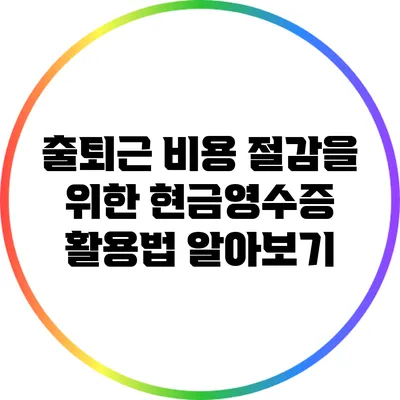 출퇴근 비용 절감을 위한 현금영수증 활용법 알아보기