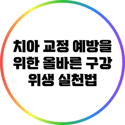 치아 교정 예방을 위한 올바른 구강 위생 실천법
