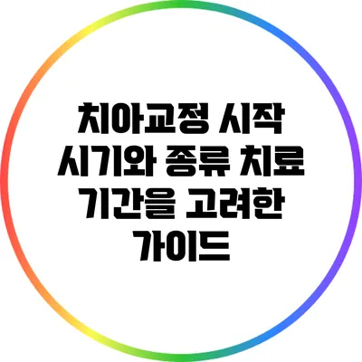 치아교정 시작 시기와 종류: 치료 기간을 고려한 가이드