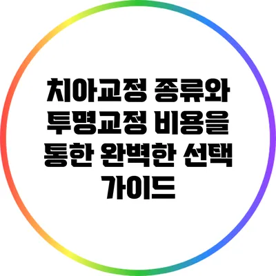 치아교정 종류와 투명교정 비용을 통한 완벽한 선택 가이드