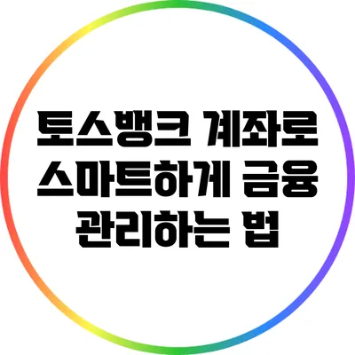 토스뱅크 계좌로 스마트하게 금융 관리하는 법
