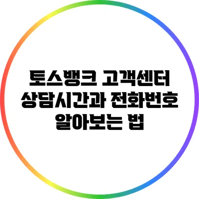 토스뱅크 고객센터: 상담시간과 전화번호 알아보는 법