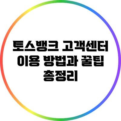 토스뱅크 고객센터 이용 방법과 꿀팁 총정리