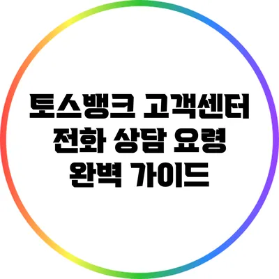 토스뱅크 고객센터 전화 상담 요령 완벽 가이드