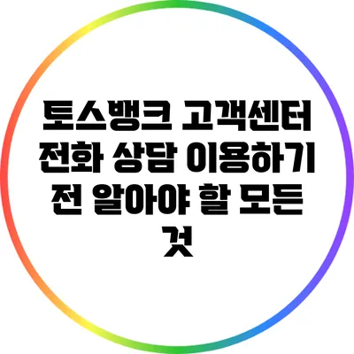 토스뱅크 고객센터 전화 상담 이용하기 전 알아야 할 모든 것