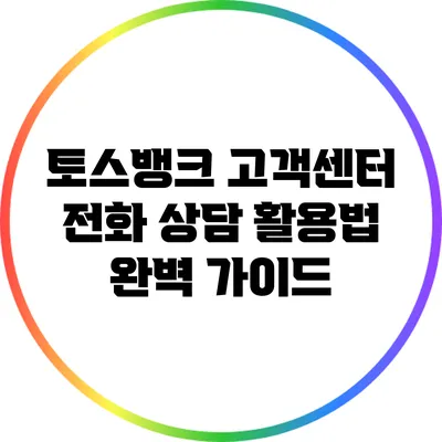 토스뱅크 고객센터: 전화 상담 활용법 완벽 가이드