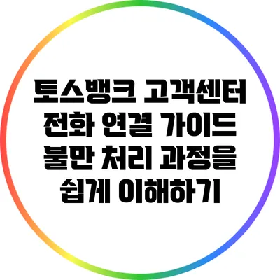 토스뱅크 고객센터 전화 연결 가이드: 불만 처리 과정을 쉽게 이해하기