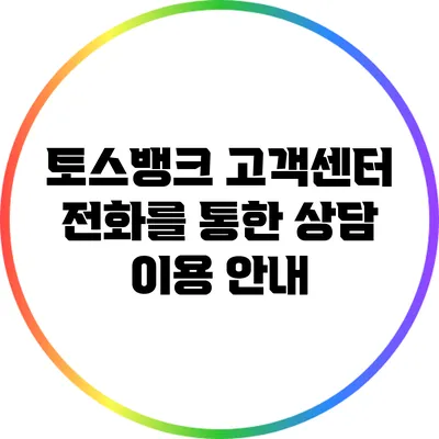 토스뱅크 고객센터 전화를 통한 상담 이용 안내