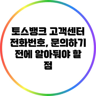 토스뱅크 고객센터 전화번호, 문의하기 전에 알아둬야 할 점