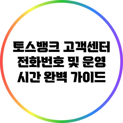 토스뱅크 고객센터 전화번호 및 운영 시간 완벽 가이드
