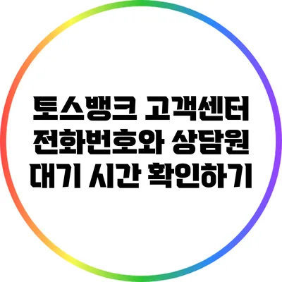 토스뱅크 고객센터 전화번호와 상담원 대기 시간 확인하기