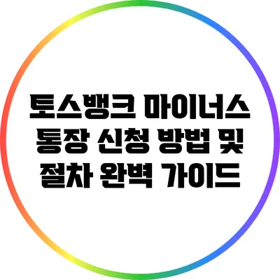 토스뱅크 마이너스 통장 신청 방법 및 절차 완벽 가이드