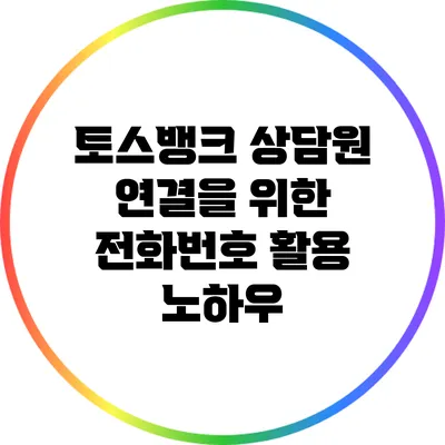 토스뱅크 상담원 연결을 위한 전화번호 활용 노하우