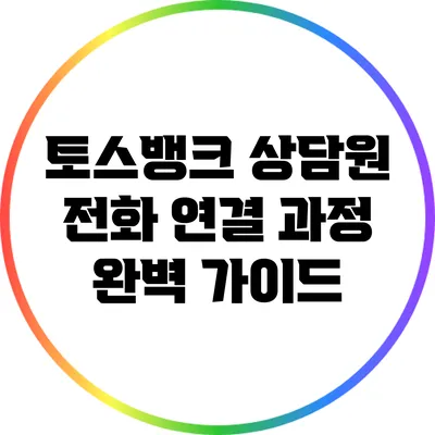 토스뱅크 상담원 전화 연결 과정 완벽 가이드