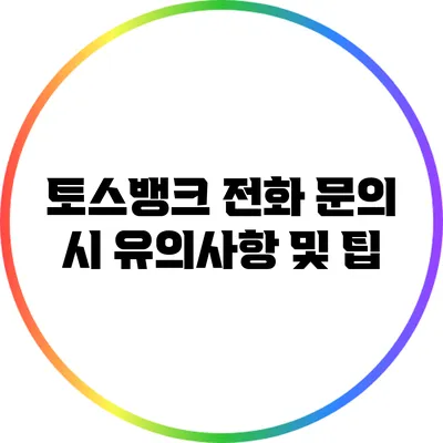 토스뱅크 전화 문의 시 유의사항 및 팁