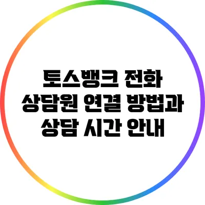 토스뱅크 전화 상담원 연결 방법과 상담 시간 안내