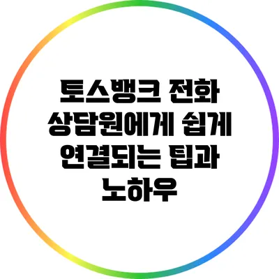 토스뱅크 전화 상담원에게 쉽게 연결되는 팁과 노하우