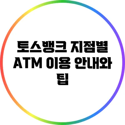 토스뱅크 지점별 ATM 이용 안내와 팁
