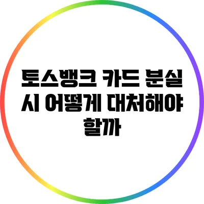 토스뱅크 카드 분실 시 어떻게 대처해야 할까?